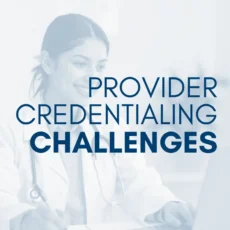 Provider credentialing complexity is affecting patient access: What practices can do next